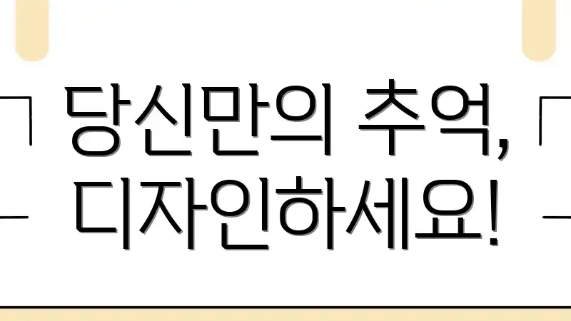 당신만의 추억, 디자인하세요!