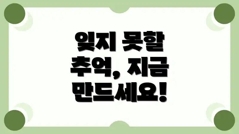 잊지 못할 추억, 지금 만드세요!