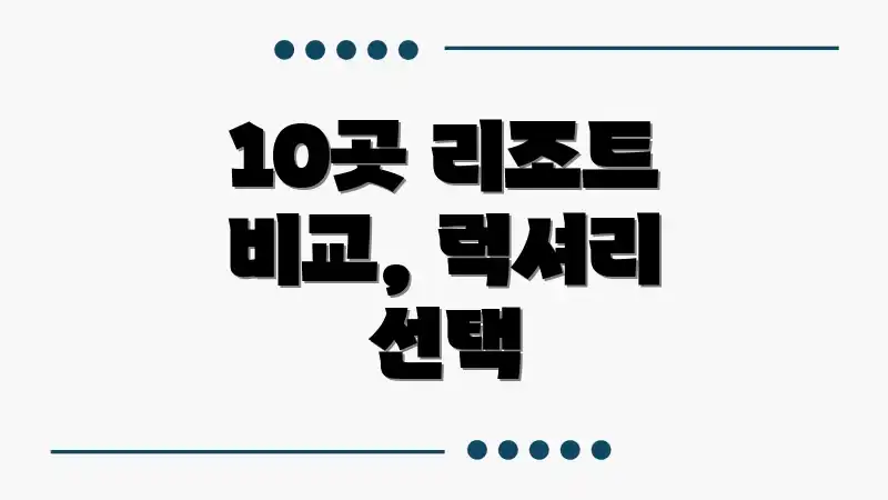 10곳 리조트 비교, 럭셔리 선택