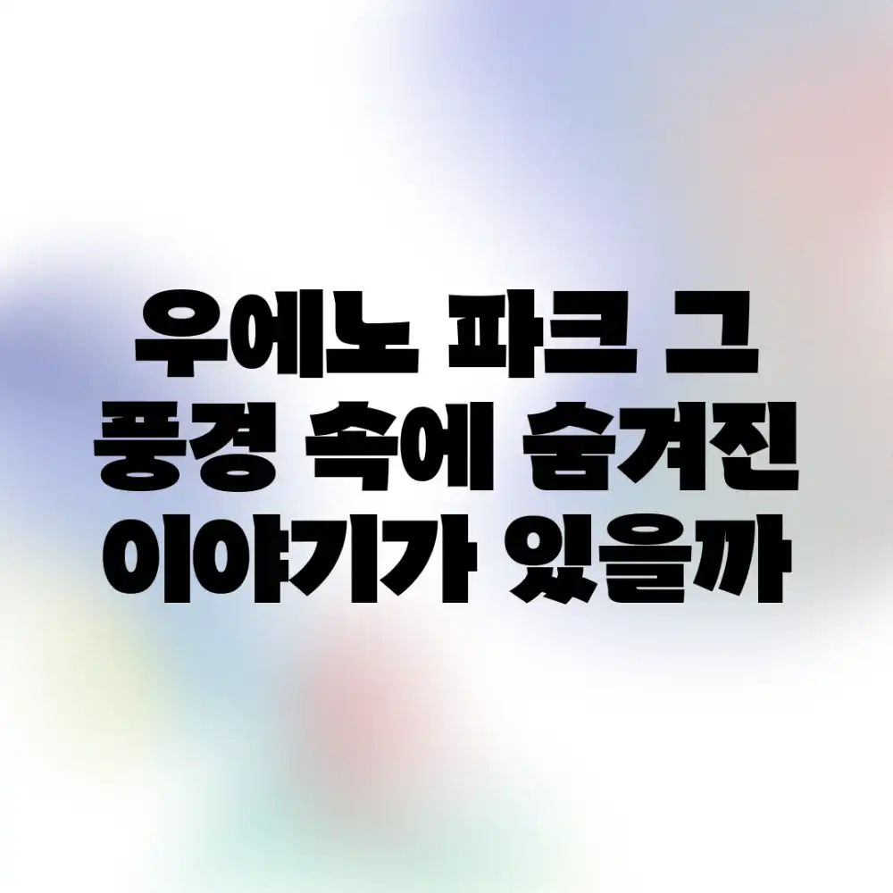 우에노 파크, 그 풍경 속에 숨겨진 이야기가 있을까?