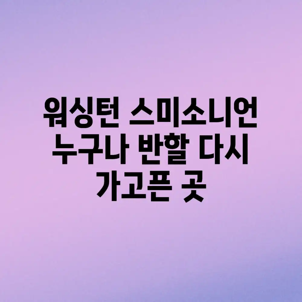 워싱턴 스미소니언, 누구나 반할 다시 가고픈 곳