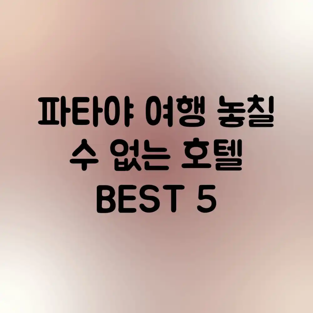 파타야 여행: 놓칠 수 없는 호텔 BEST 5