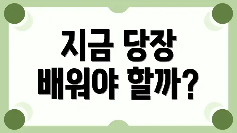 지금 당장 배워야 할까?