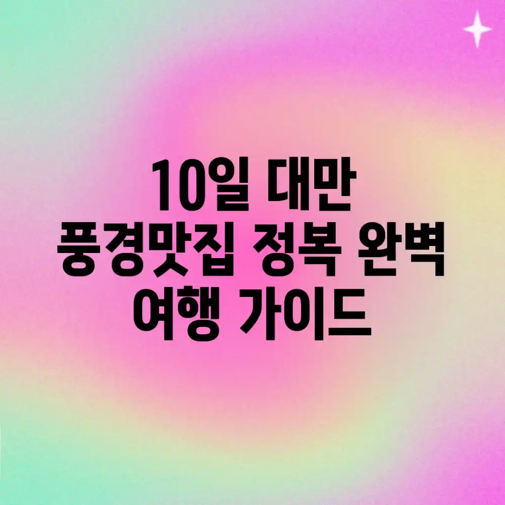 10일, 대만 풍경&맛집 정복! 완벽 여행 가이드