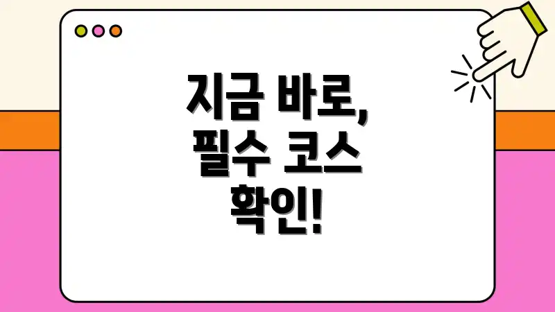 지금 바로, 필수 코스 확인!