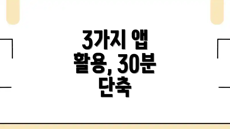3가지 앱 활용, 30분 단축