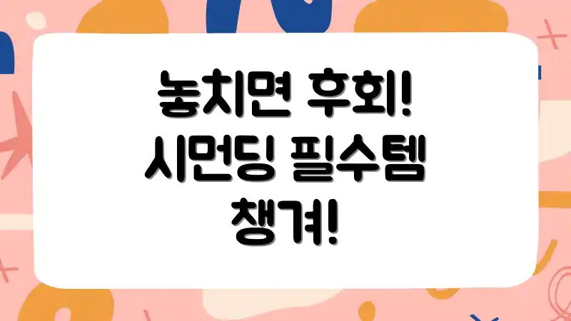 놓치면 후회! 시먼딩 필수템 챙겨!