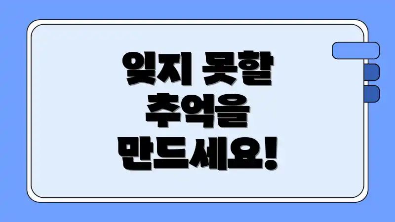 잊지 못할 추억을 만드세요!