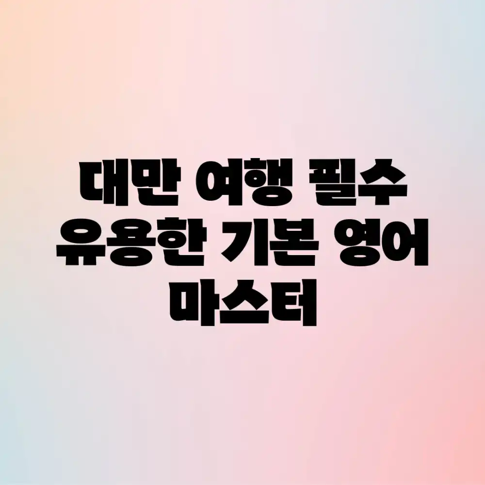 대만 여행 필수! 유용한 기본 영어 마스터