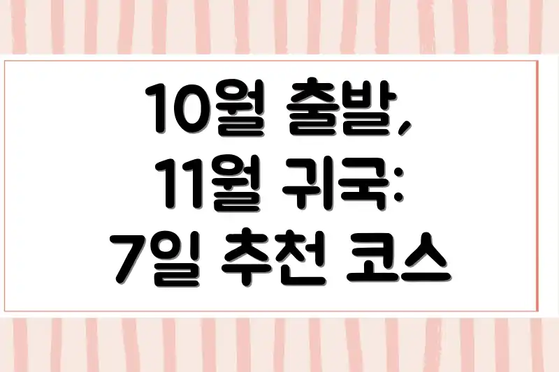 10월 출발, 11월 귀국: 7일 추천 코스