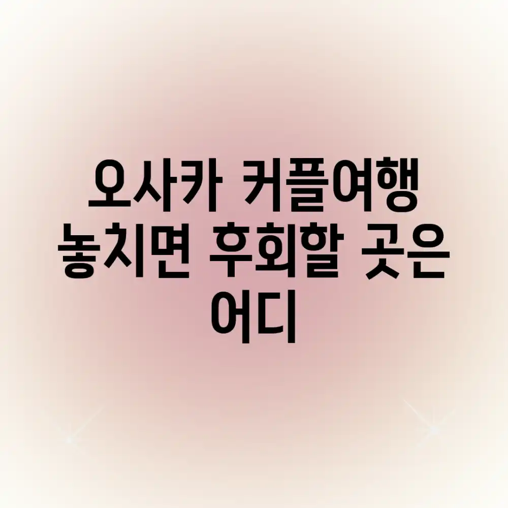 오사카 커플여행, 놓치면 후회할 곳은 어디?