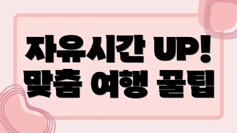 자유시간 UP! 맞춤 여행 꿀팁