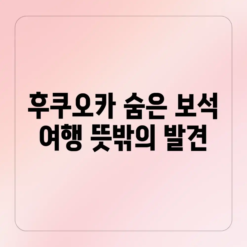 후쿠오카 숨은 보석 여행, 뜻밖의 발견!