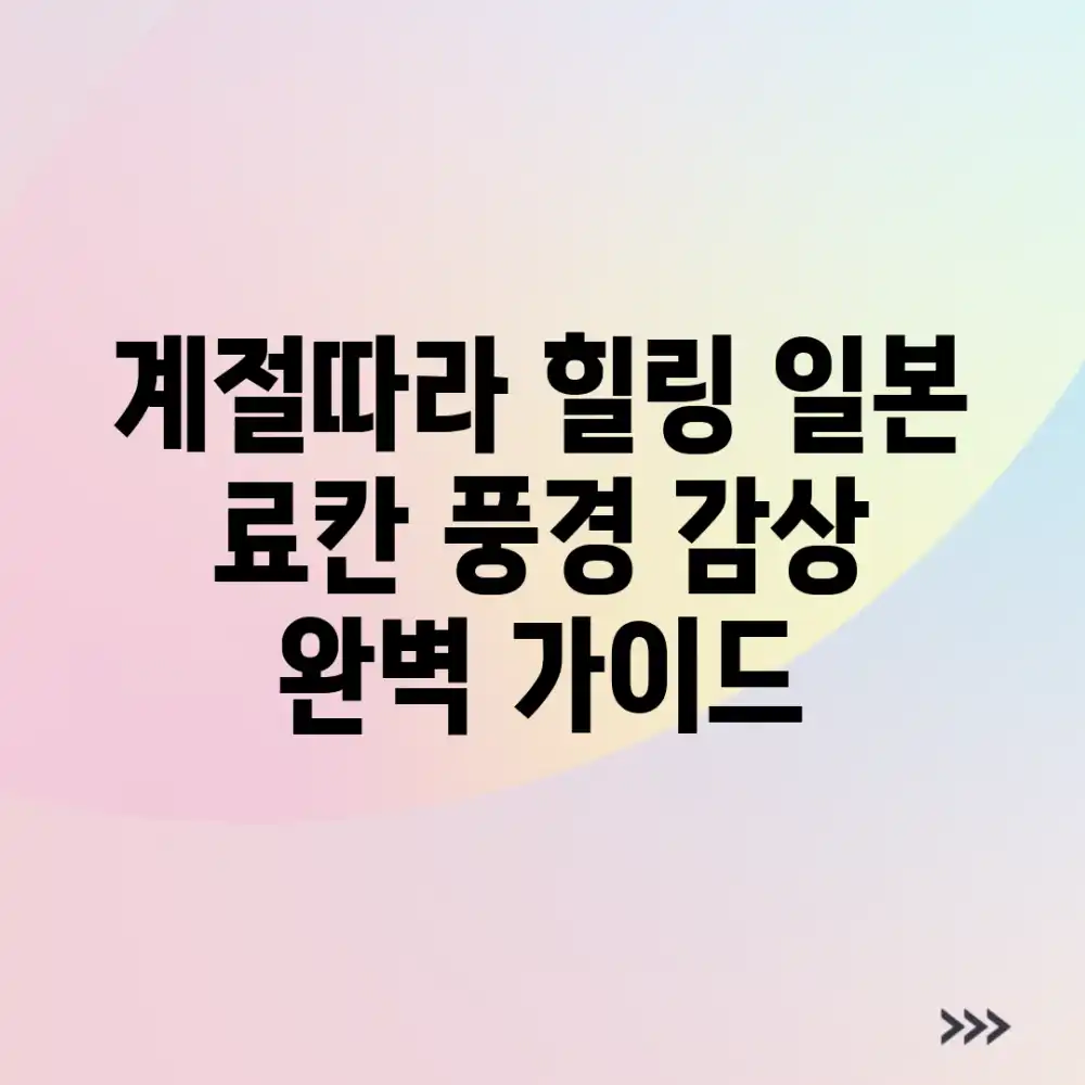 계절따라 힐링! 일본 료칸 풍경 감상 완벽 가이드