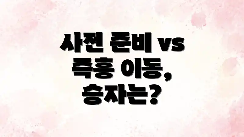 사전 준비 vs 즉흥 이동, 승자는?