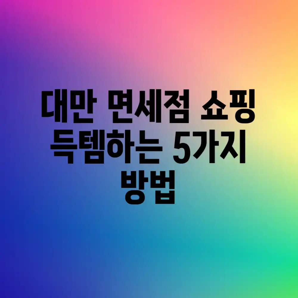 대만 면세점 쇼핑: 득템하는 5가지 방법 대만 면세점 쇼핑: 득템하는 5가지 방법