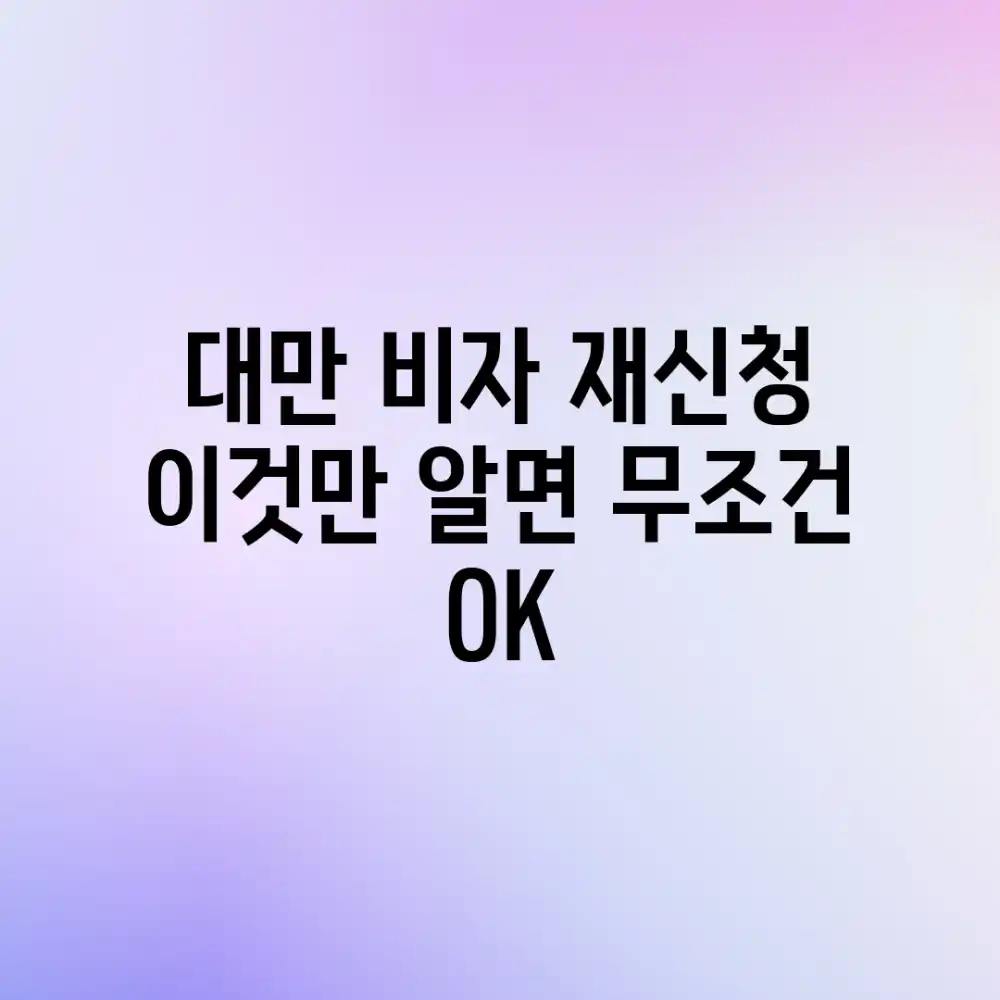 대만 비자 재신청, 이것만 알면 무조건 OK! 대만 비자 재신청, 이것만 알면 무조건 OK!