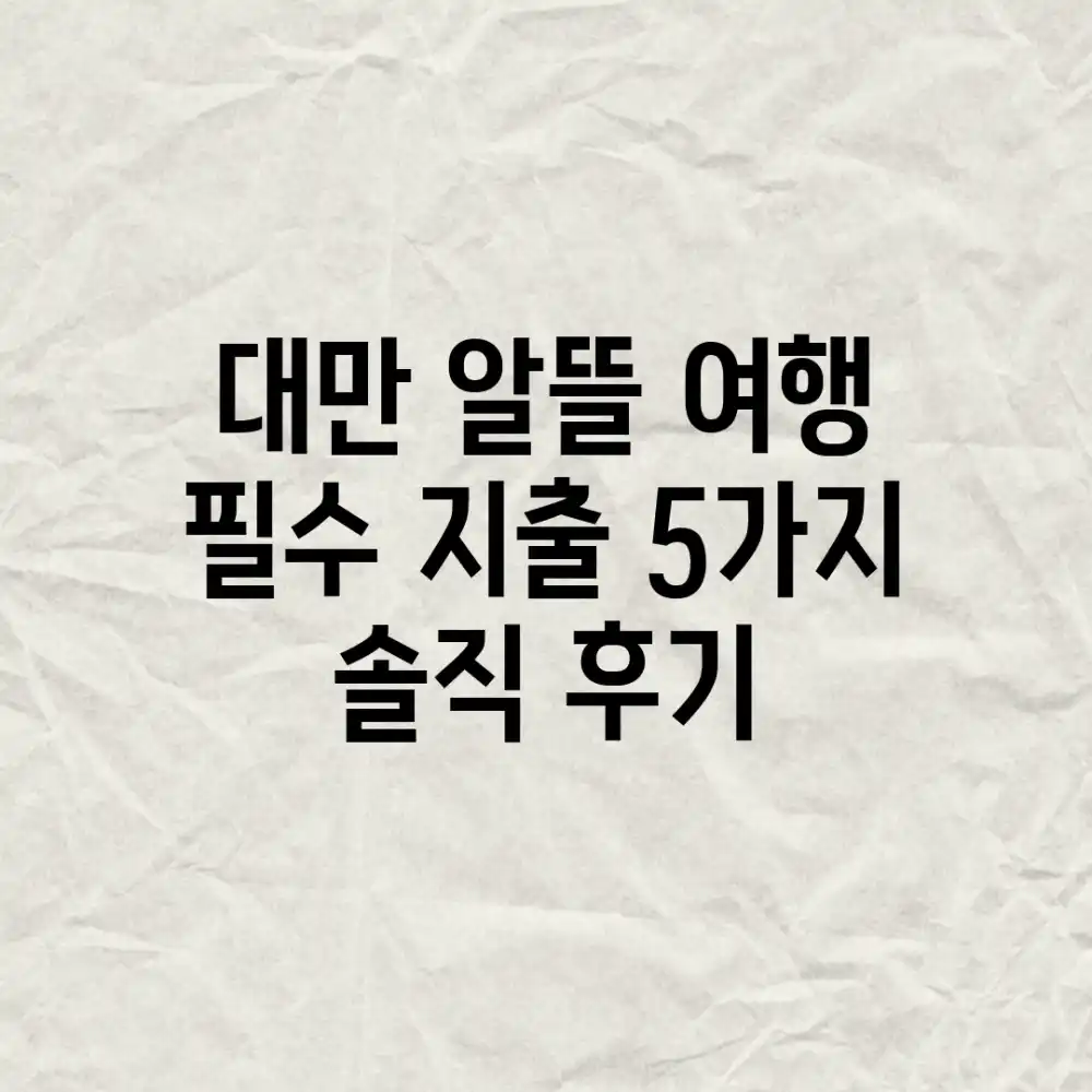 대만 알뜰 여행: 필수 지출 5가지 & 솔직 후기