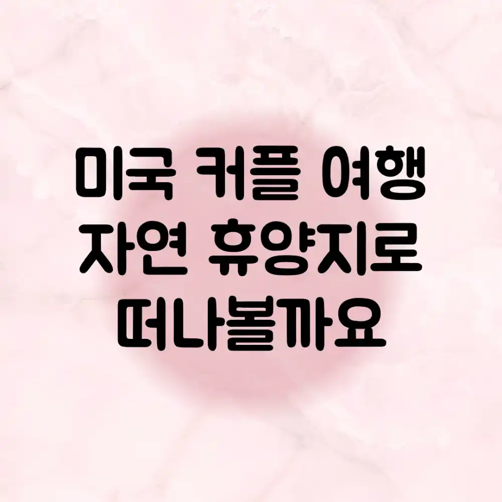미국 커플 여행, 자연 휴양지로 떠나볼까요?