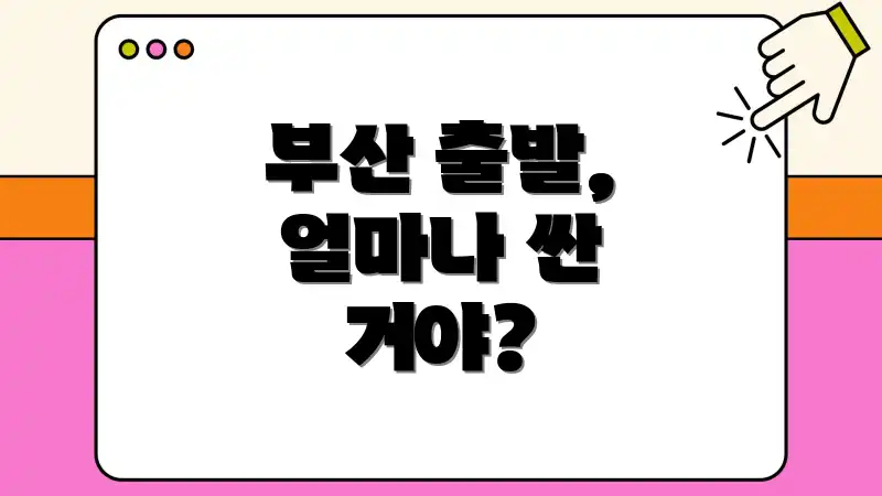 부산 출발, 얼마나 싼 거야?