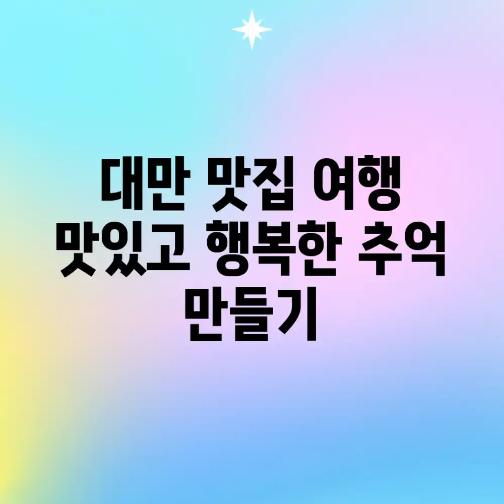 대만 맛집 여행: 맛있고 행복한 추억 만들기!