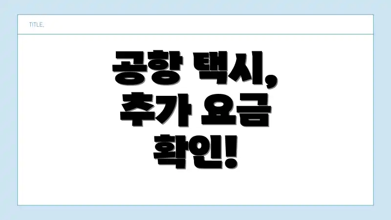 공항 택시, 추가 요금 확인!