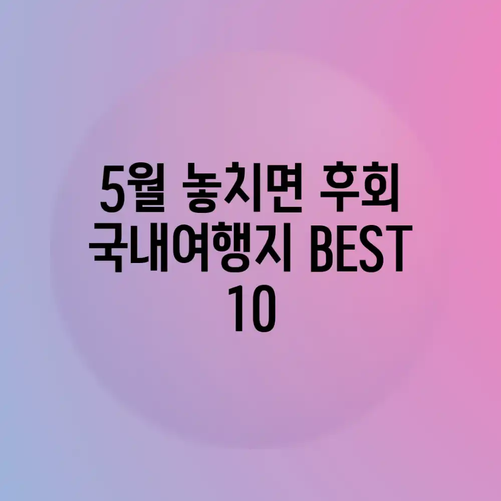 5월, 놓치면 후회! 국내여행지 BEST 10