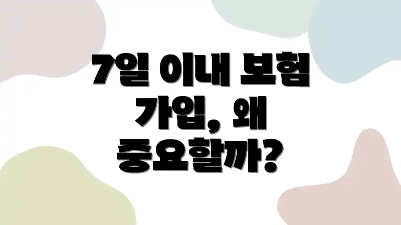 7일 이내 보험 가입, 왜 중요할까?
