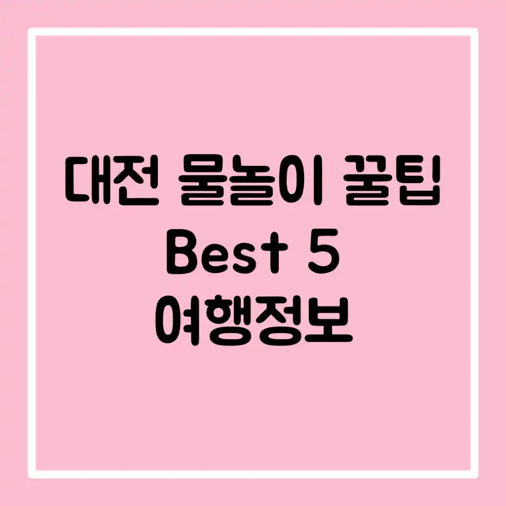 대전 물놀이 꿀팁! Best 5 여행정보