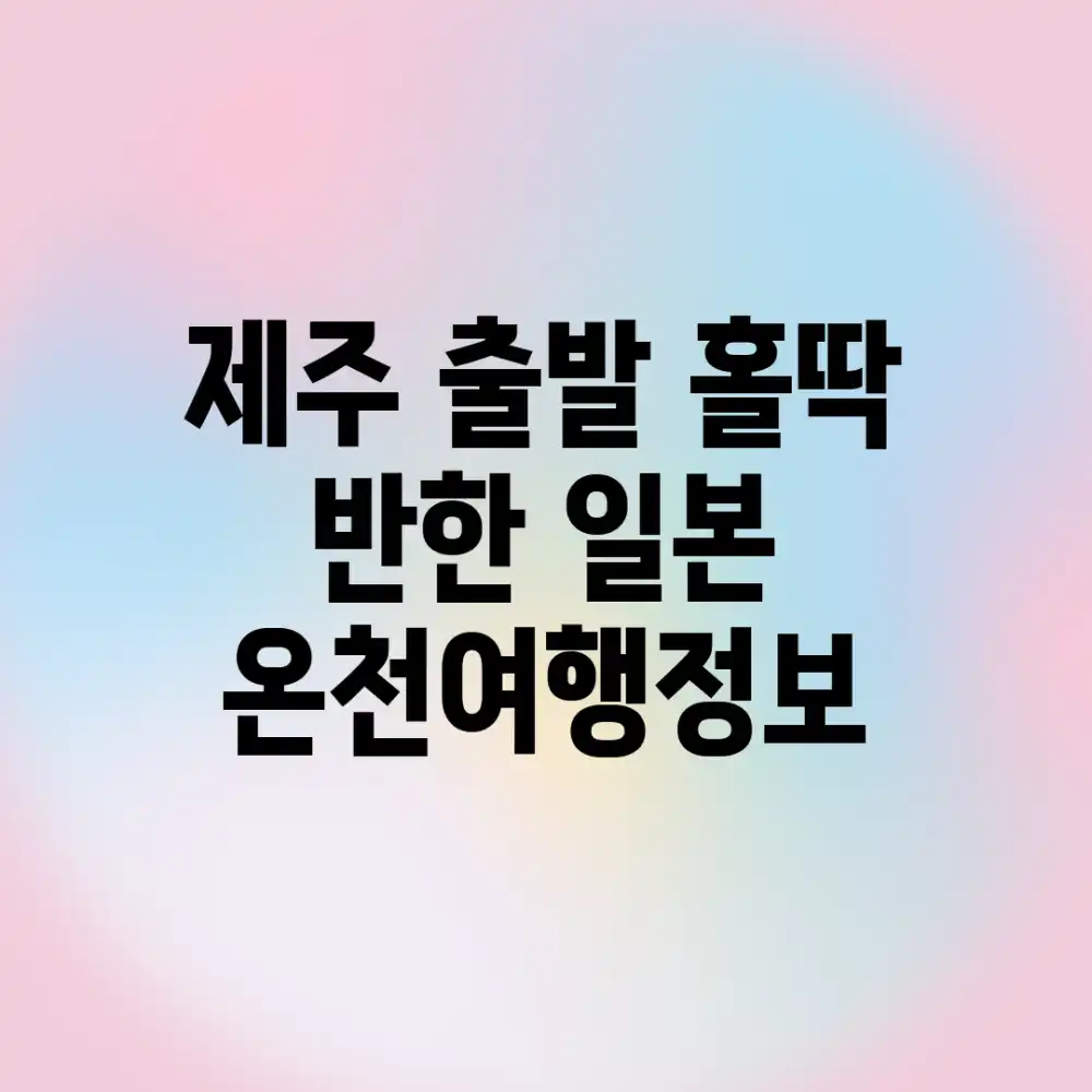 제주 출발! 홀딱 반한 일본 온천여행♨️정보