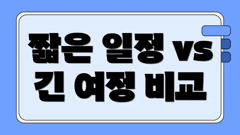 짧은 일정 vs 긴 여정 비교