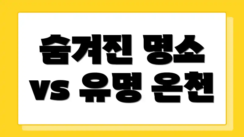 숨겨진 명소 vs 유명 온천