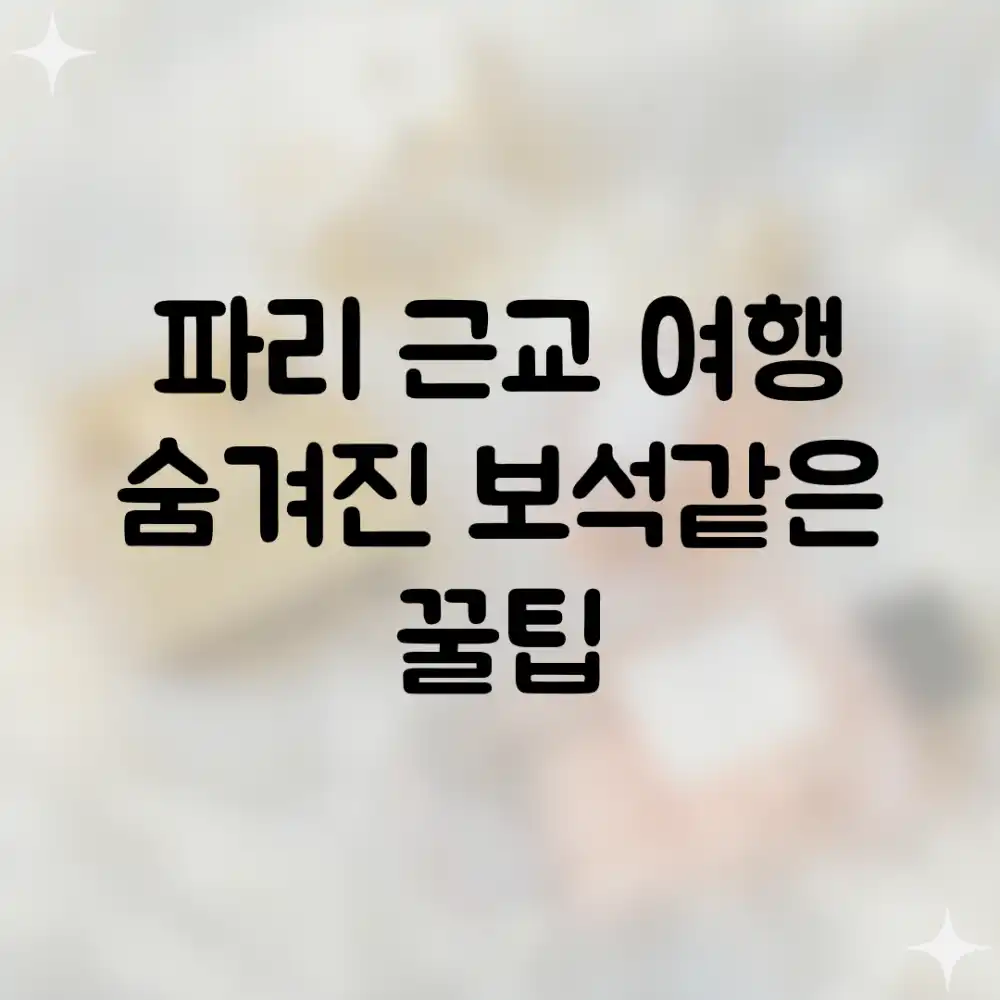 파리 근교 여행, 숨겨진 보석같은 꿀팁!