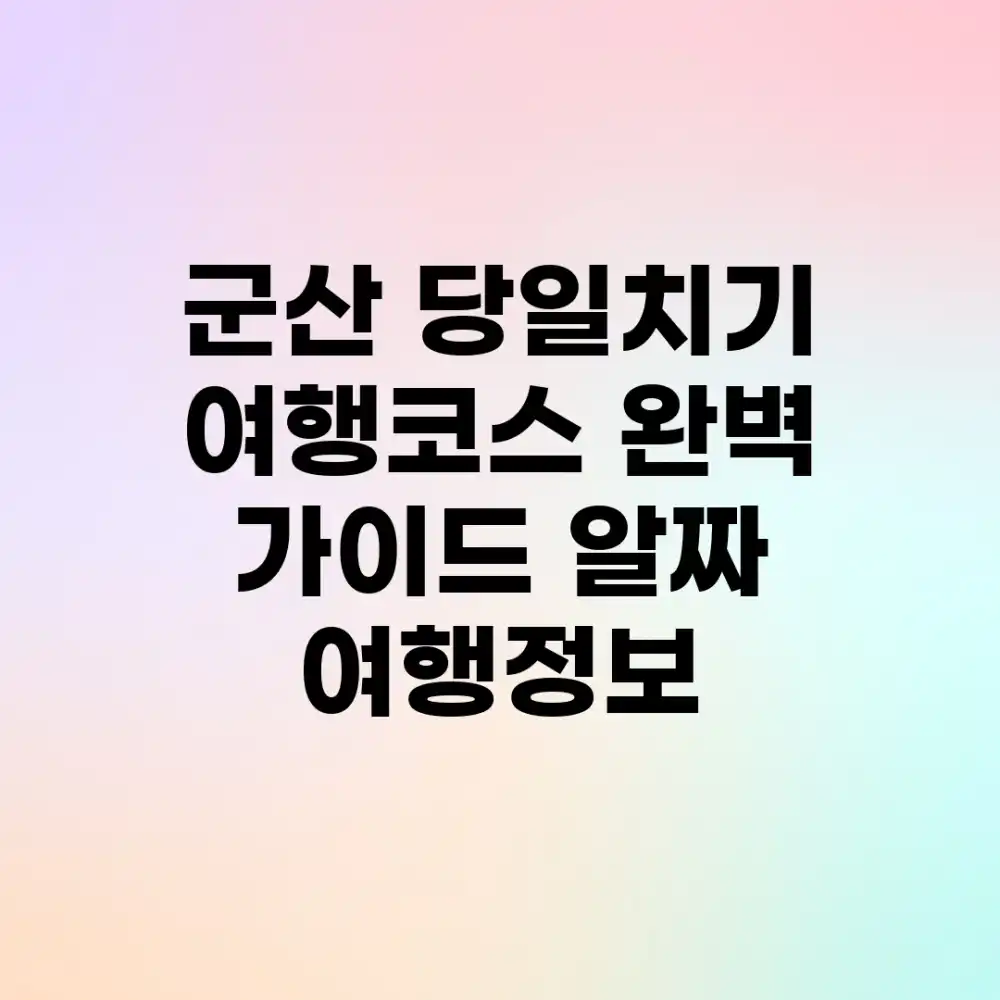 군산 당일치기 여행코스 완벽 가이드: 알짜 여행정보