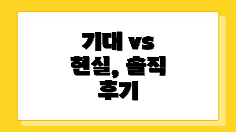 기대 vs 현실, 솔직 후기