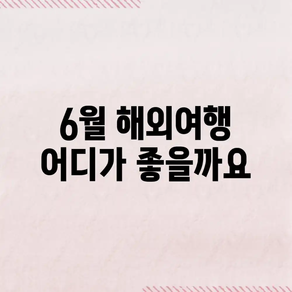 6월 해외여행, 어디가 좋을까요?