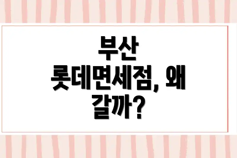 부산 롯데면세점, 왜 갈까?