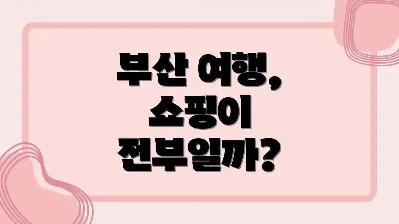 부산 여행, 쇼핑이 전부일까?