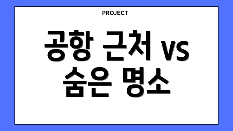 공항 근처 vs 숨은 명소