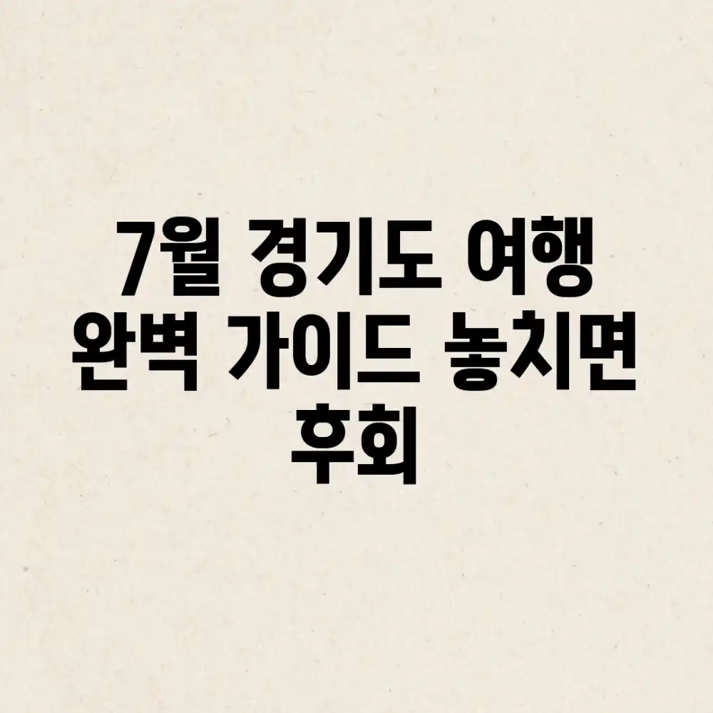 7월, 경기도 여행 완벽 가이드: 놓치면 후회!