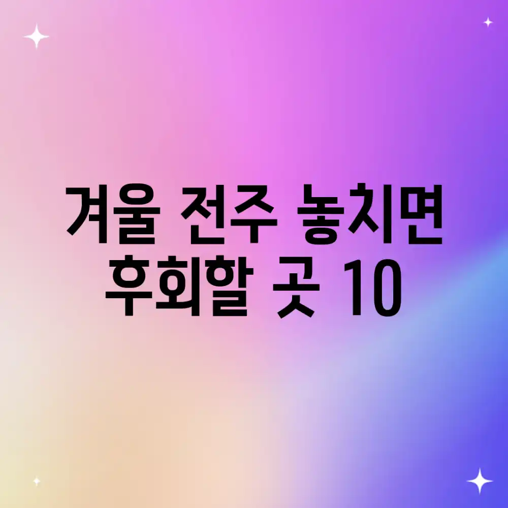 겨울 전주, 놓치면 후회할 곳 10?