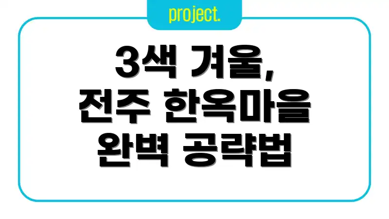 3색 겨울, 전주 한옥마을 완벽 공략법