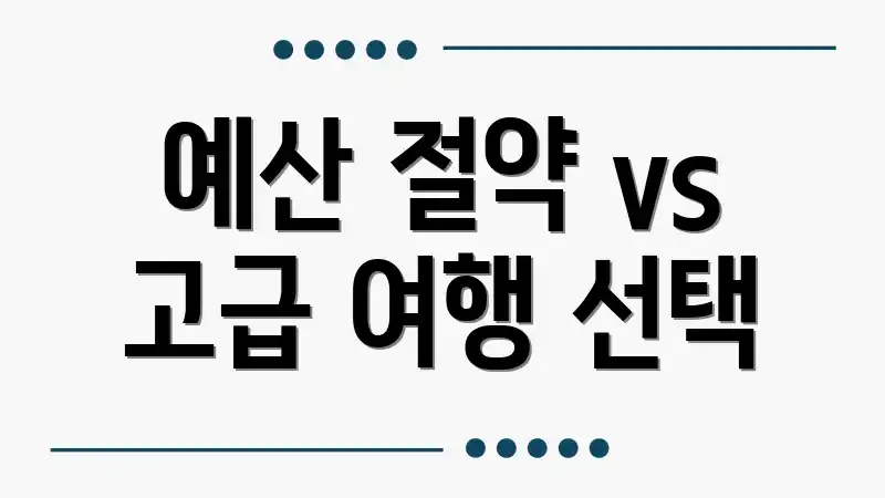 예산 절약 vs 고급 여행 선택