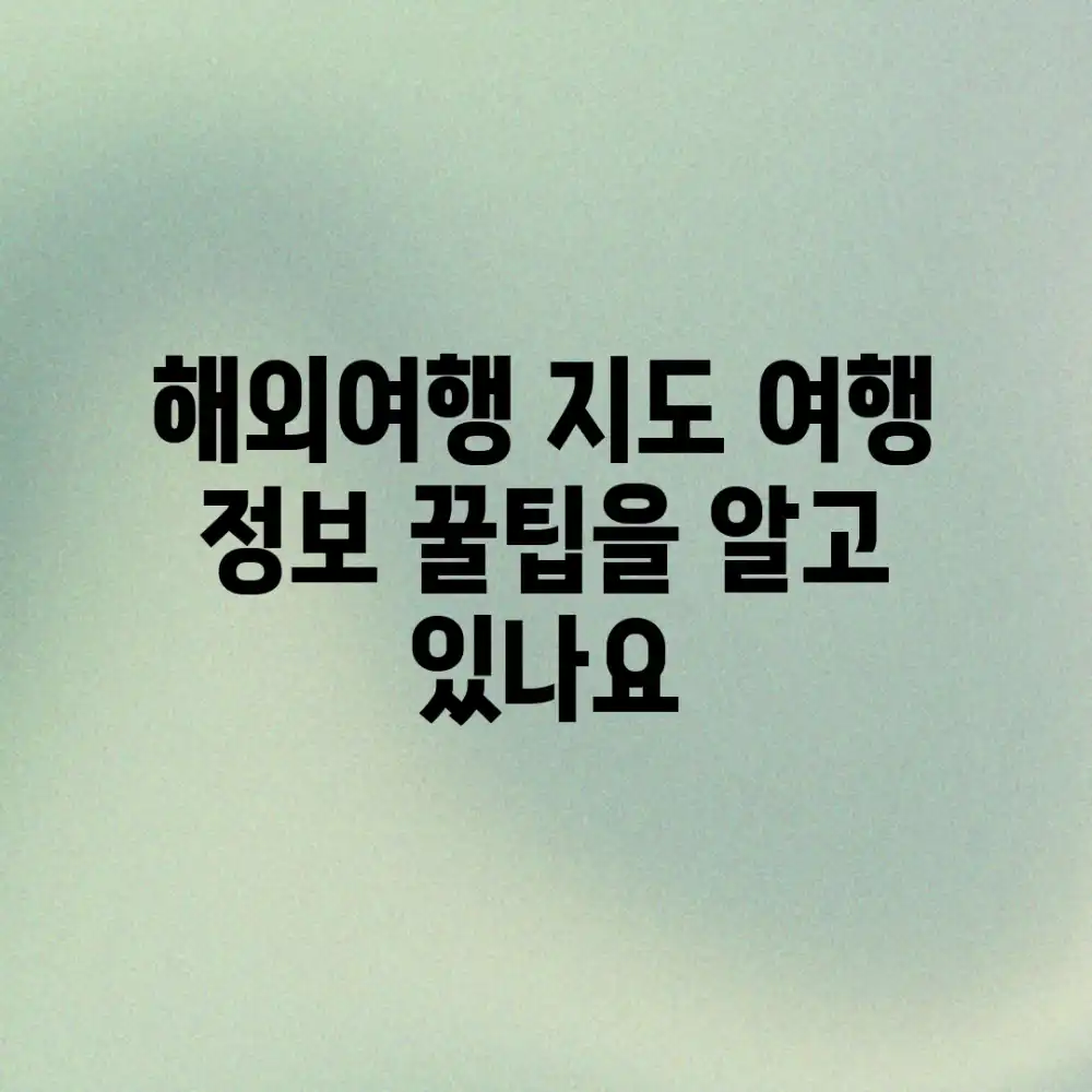 해외여행 지도, 여행 정보 꿀팁을 알고 있나요?