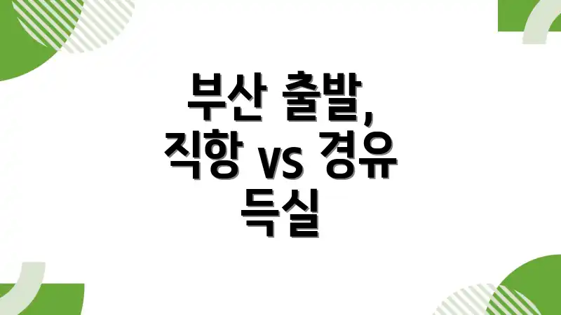 부산 출발, 직항 vs 경유 득실