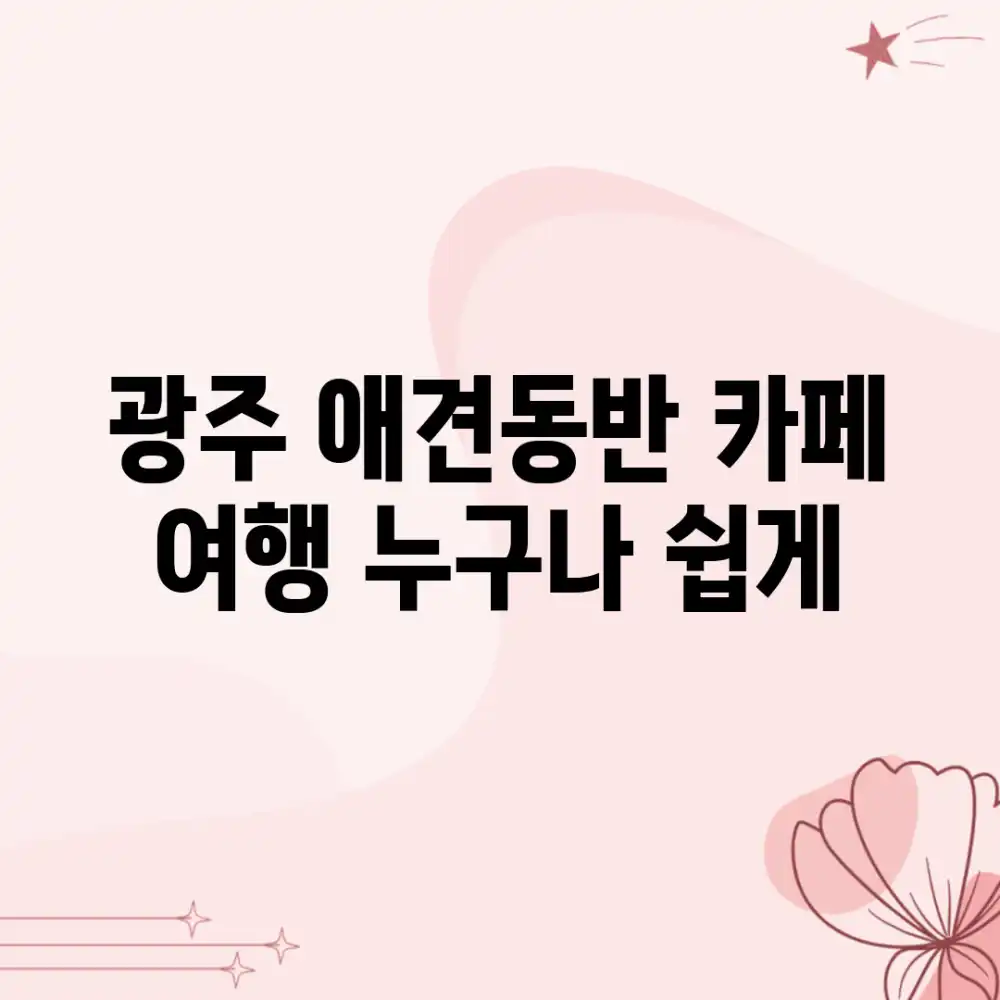 광주 애견동반 카페 여행, 누구나 쉽게!