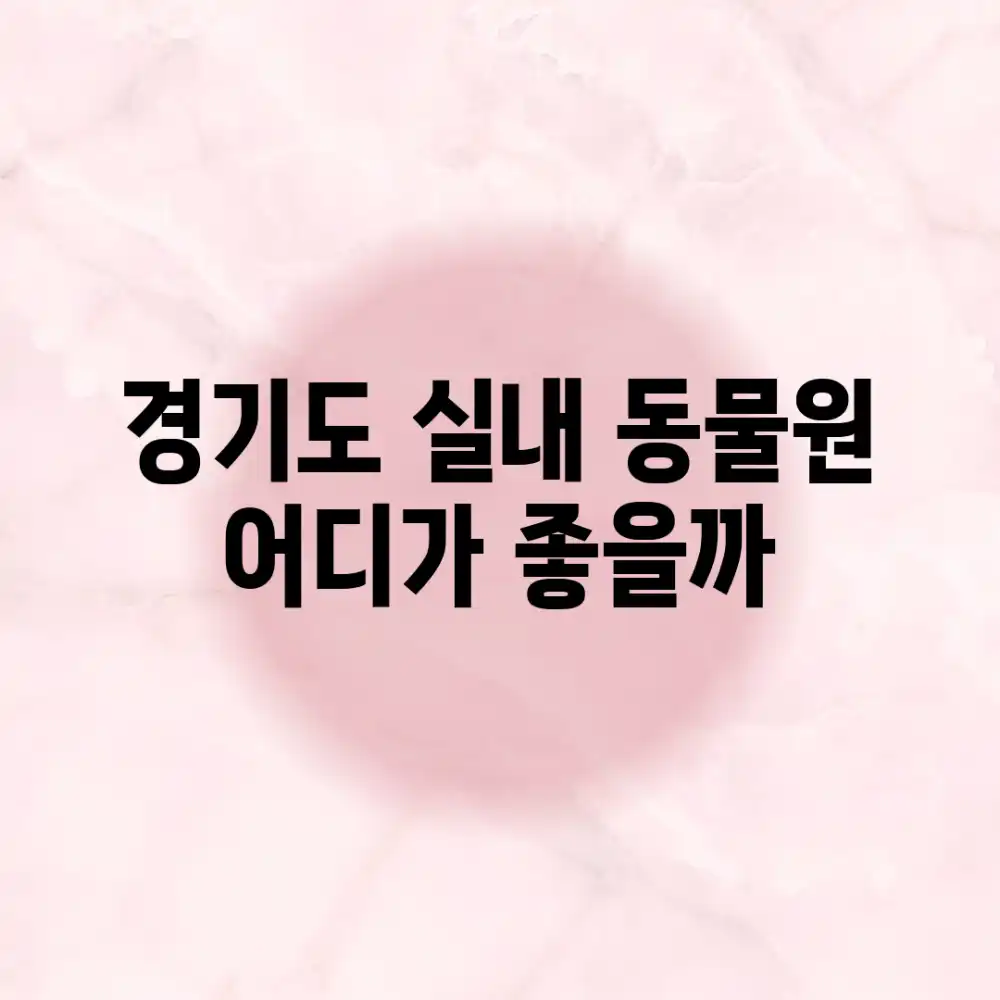 경기도 실내 동물원, 어디가 좋을까?