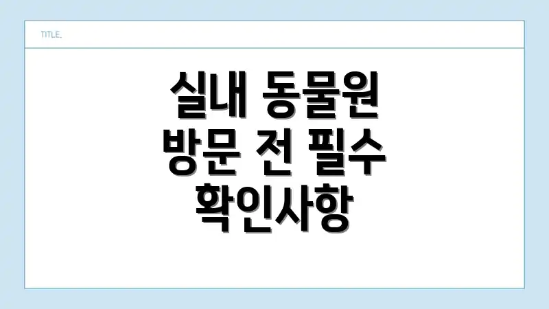 실내 동물원 방문 전 필수 확인사항