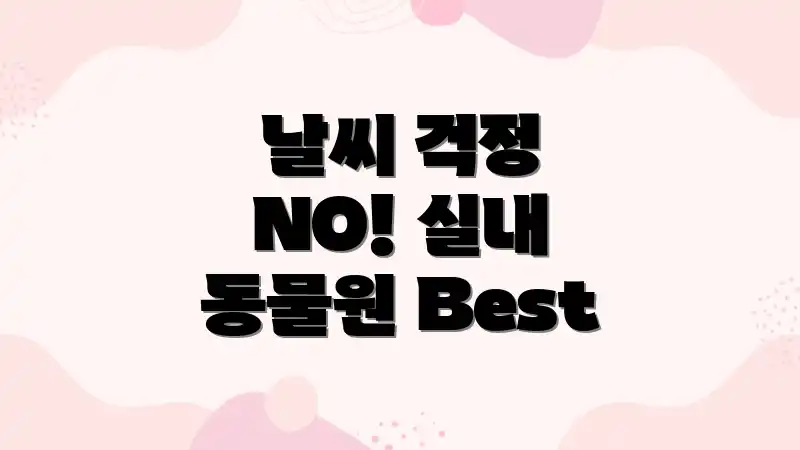 날씨 걱정 NO! 실내 동물원 Best