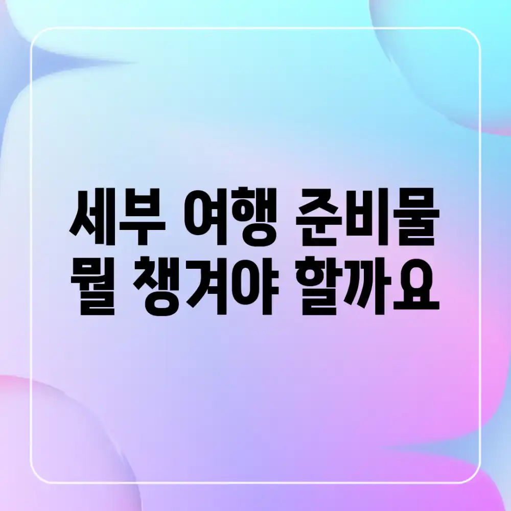 세부 여행 준비물, 뭘 챙겨야 할까요?